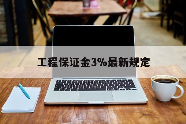 山南最新工程保证金3%最新规定方法分析(最方便真实的山南工程保证金一般要交多少钱多少方法)