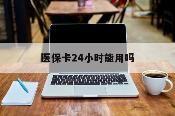 山南最新医保卡24小时能用吗方法分析(最方便真实的山南医保24小时内不报销吗方法)