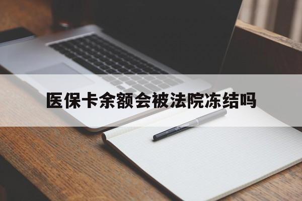 山南最新医保卡余额会被法院冻结吗方法分析(最方便真实的山南医保卡的钱能被执行吗方法)