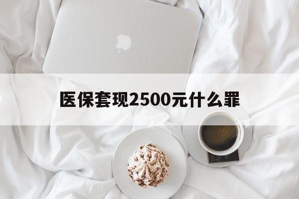山南最新医保套现2500元什么罪方法分析(最方便真实的山南医保套现多少钱判刑方法)