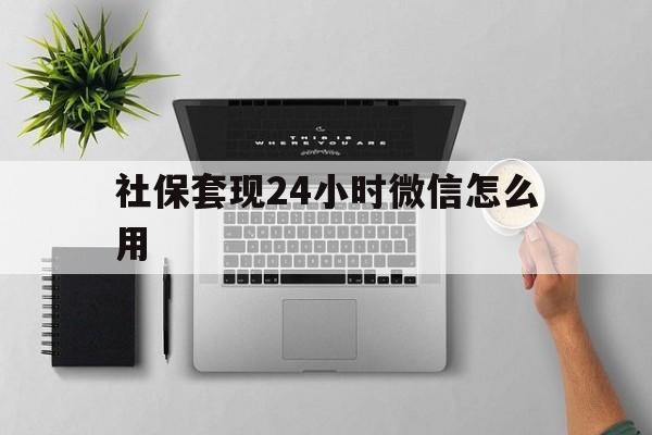 山南最新社保套现24小时微信怎么用方法分析(最方便真实的山南社保卡套现有什么办法微信方法)