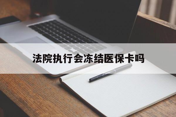 山南最新法院执行会冻结医保卡吗方法分析(最方便真实的山南法院会冻结医保账户吗方法)
