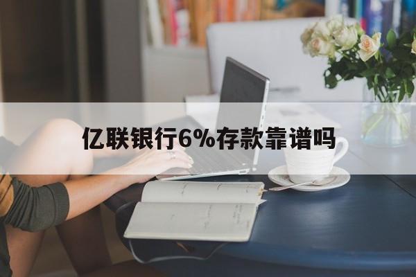山南最新亿联银行6%存款靠谱吗方法分析(最方便真实的山南亿联银行利率6安全吗方法)