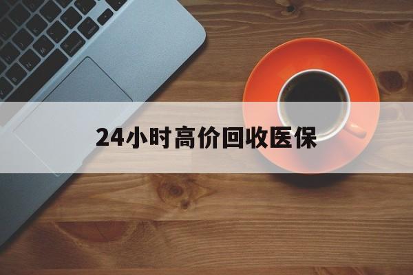 山南最新24小时高价回收医保方法分析(最方便真实的山南24小时高价回收医保上海方法)